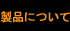 製品について